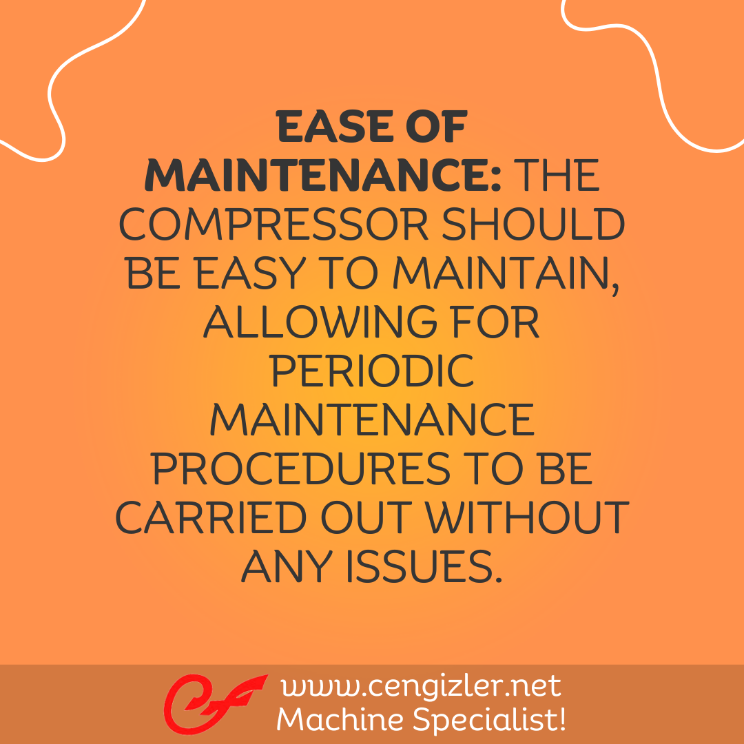 6 Ease of Maintenance. The compressor should be easy to maintain, allowing for periodic maintenance procedures to be carried out without any issues